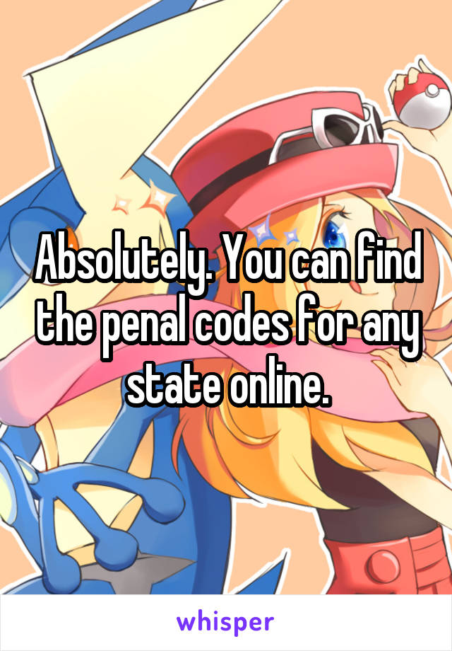 Absolutely. You can find the penal codes for any state online.