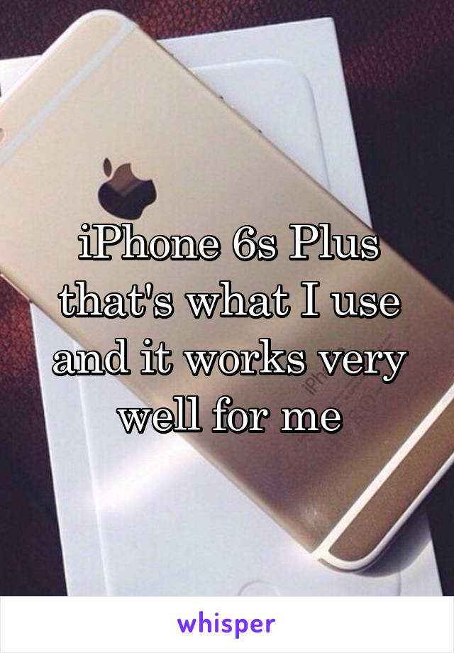 iPhone 6s Plus that's what I use and it works very well for me
