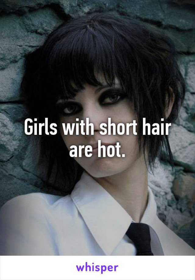 Girls with short hair are hot.