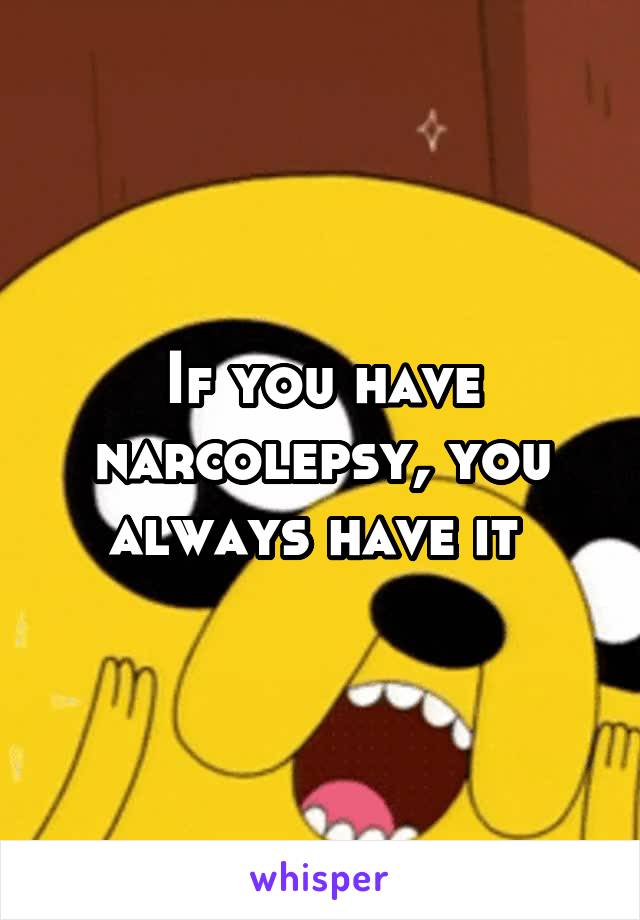 If you have narcolepsy, you always have it 