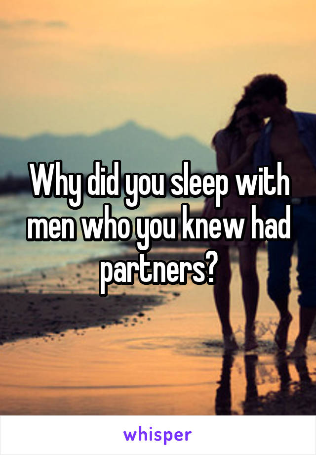Why did you sleep with men who you knew had partners?