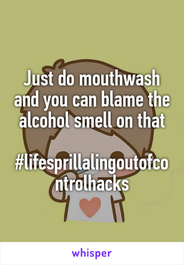 Just do mouthwash and you can blame the alcohol smell on that

#lifesprillalingoutofcontrolhacks