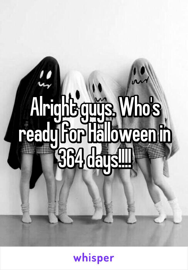 Alright guys. Who's ready for Halloween in 364 days!!!!