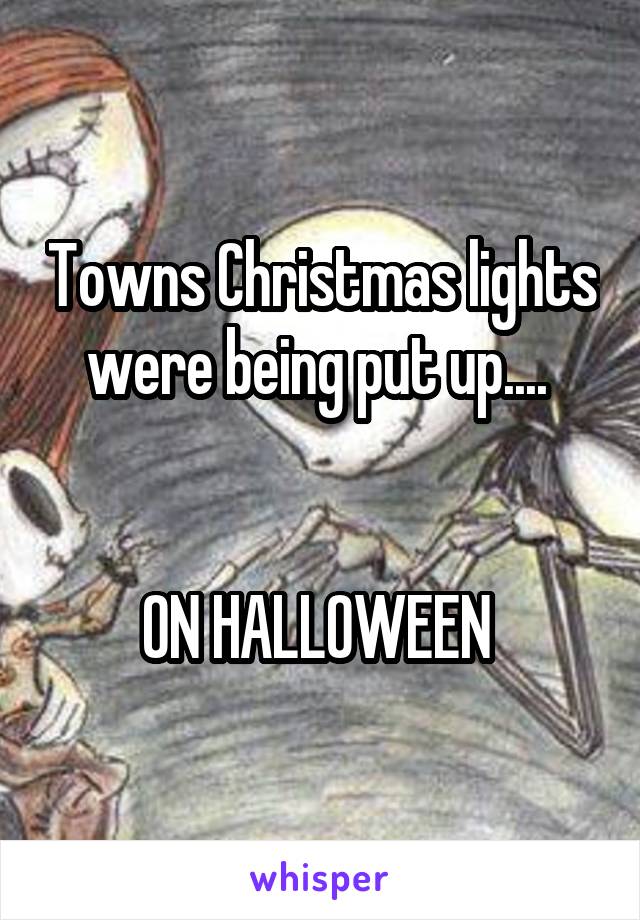 Towns Christmas lights were being put up.... 


ON HALLOWEEN 