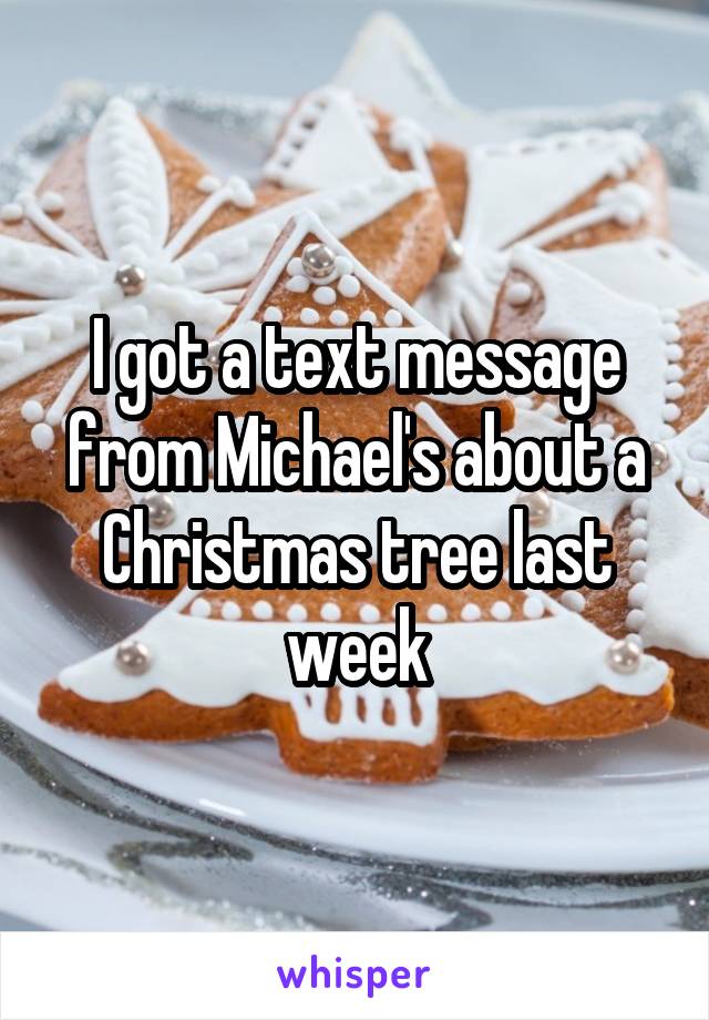 I got a text message from Michael's about a Christmas tree last week