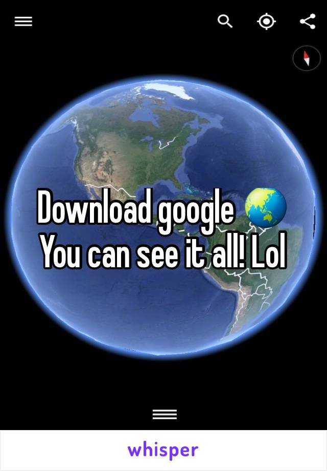 Download google 🌏 
You can see it all! Lol
