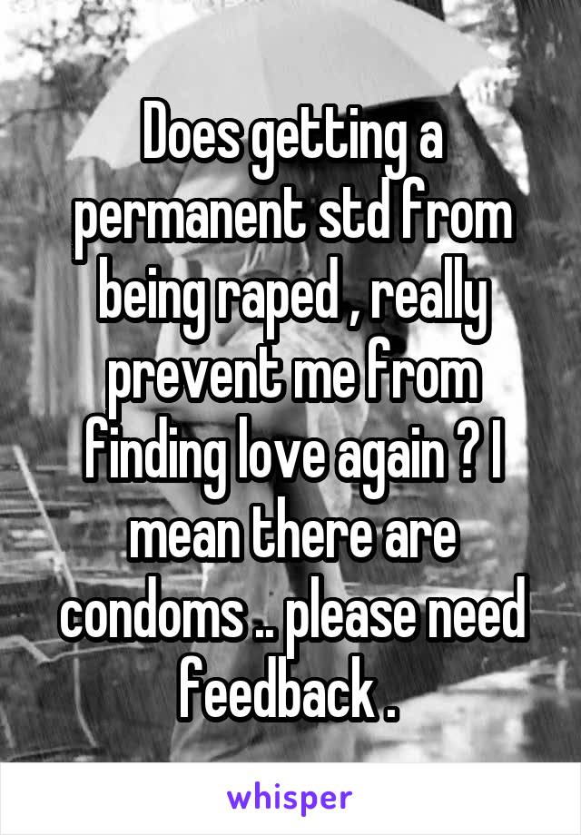 Does getting a permanent std from being raped , really prevent me from finding love again ? I mean there are condoms .. please need feedback . 