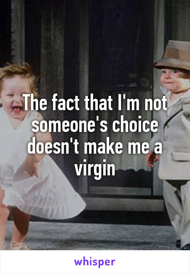 The fact that I'm not someone's choice doesn't make me a virgin