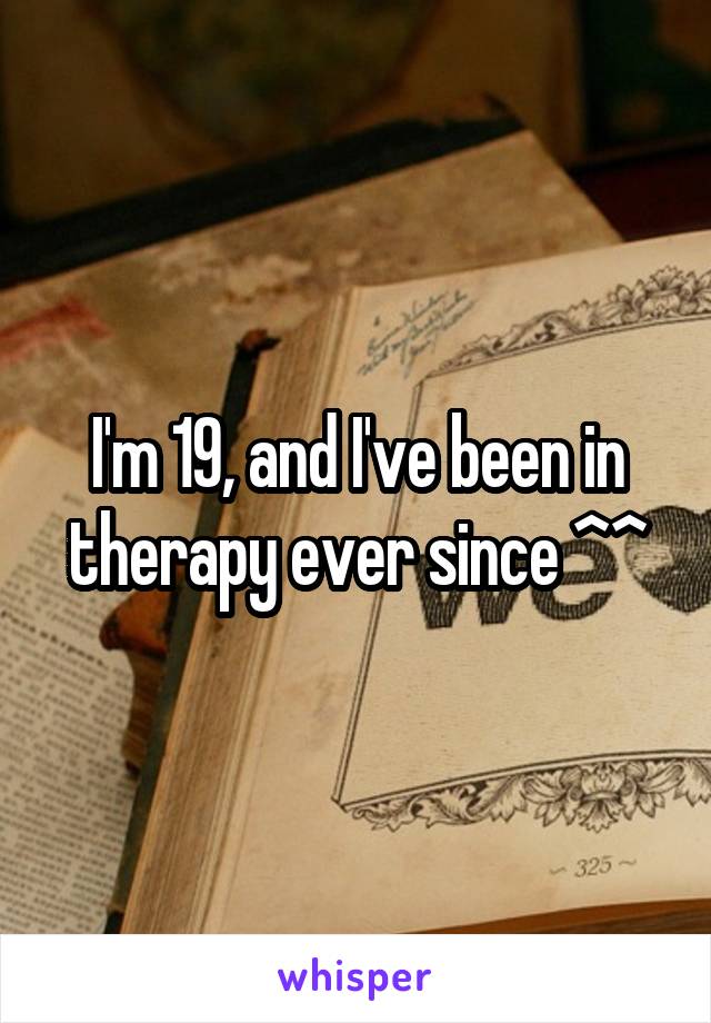 I'm 19, and I've been in therapy ever since ^^