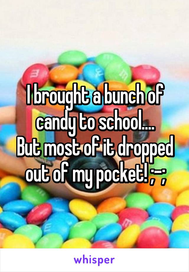 I brought a bunch of candy to school....
But most of it dropped out of my pocket! ;-;