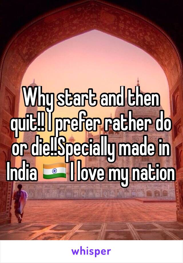 Why start and then quit!! I prefer rather do or die!!Specially made in India 🇮🇳 I love my nation 