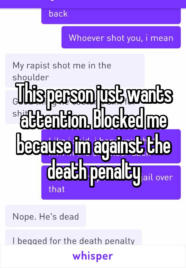 This person just wants attention. Blocked me because im against the death penalty