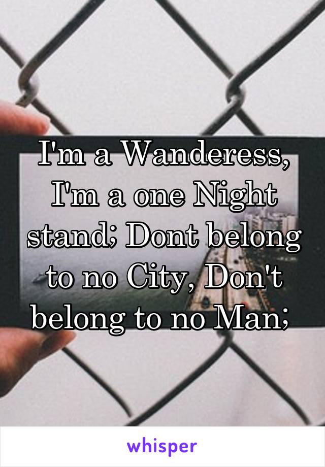 I'm a Wanderess, I'm a one Night stand; Dont belong to no City, Don't belong to no Man; 