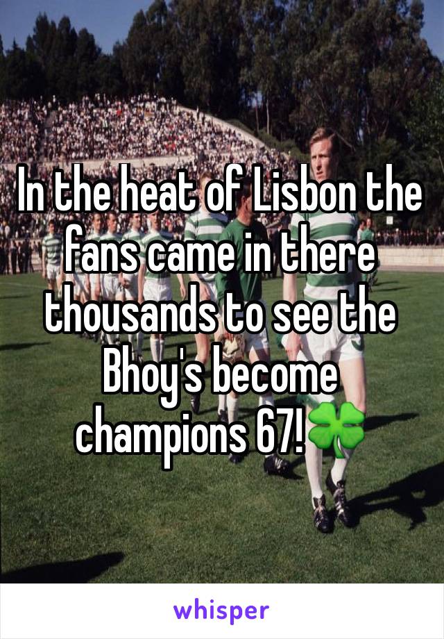 In the heat of Lisbon the fans came in there thousands to see the Bhoy's become champions 67!🍀