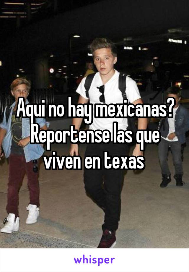 Aqui no hay mexicanas? Reportense las que viven en texas 