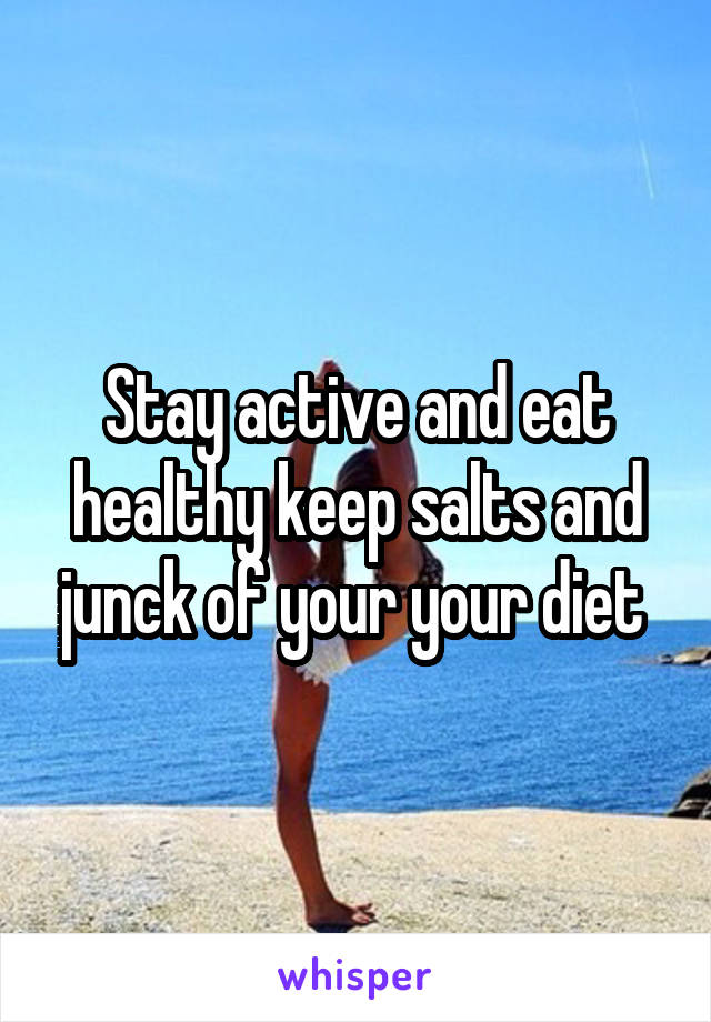 Stay active and eat healthy keep salts and junck of your your diet 