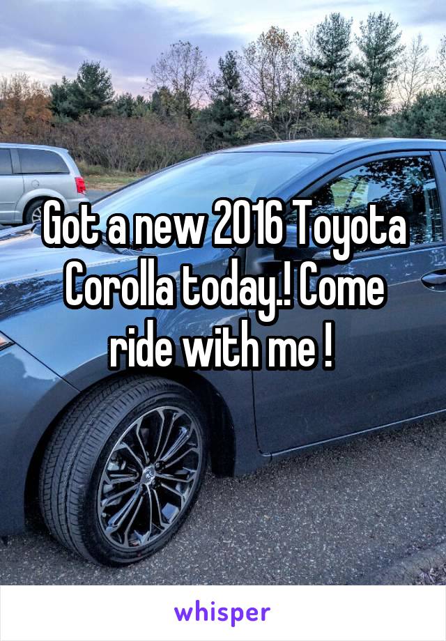 Got a new 2016 Toyota Corolla today.! Come ride with me ! 
