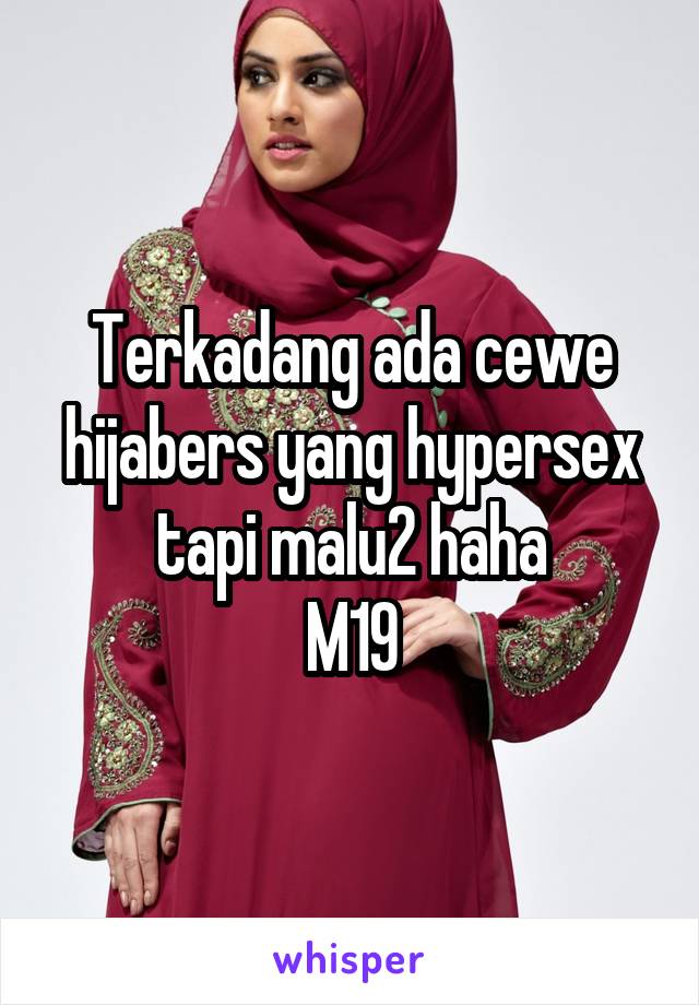 Terkadang ada cewe hijabers yang hypersex tapi malu2 haha
M19