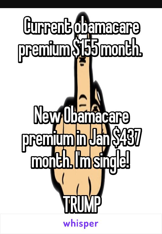 Current obamacare premium $155 month. 


New Obamacare premium in Jan $437 month. I'm single! 

TRUMP