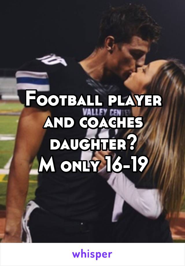 Football player and coaches daughter?
M only 16-19