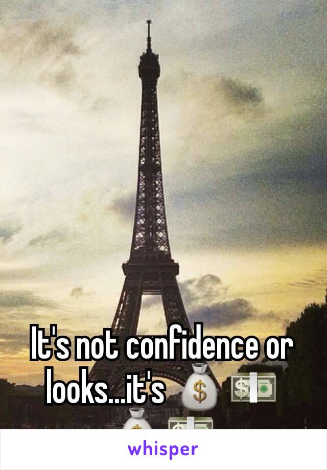 It's not confidence or looks...it's 💰💵💰💵