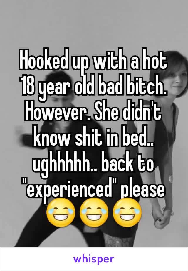 Hooked up with a hot 18 year old bad bitch. However. She didn't know shit in bed.. ughhhhh.. back to "experienced" please
😂😂😂
