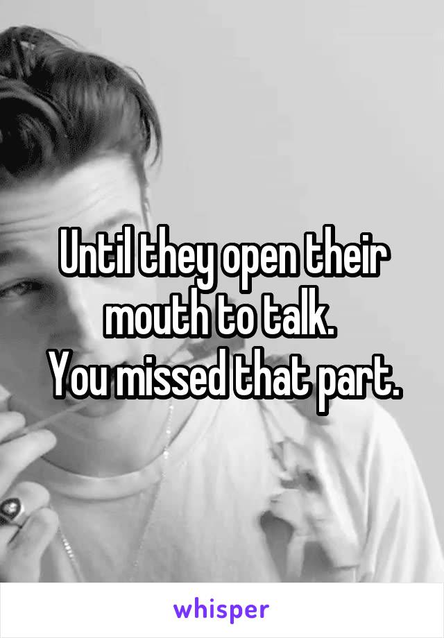 Until they open their mouth to talk. 
You missed that part.