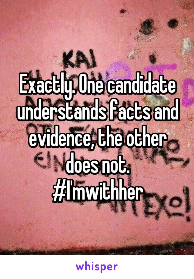 Exactly. One candidate understands facts and evidence, the other does not.
#I'mwithher