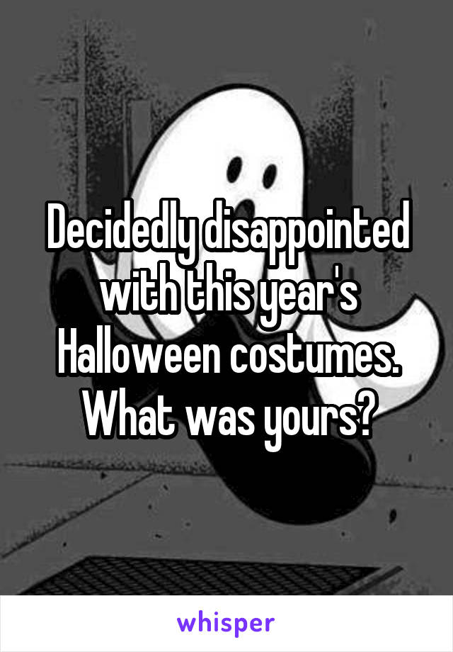Decidedly disappointed with this year's Halloween costumes. What was yours?