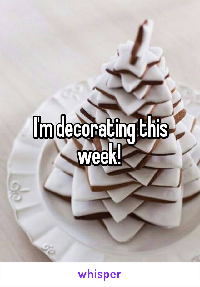 I'm decorating this week! 