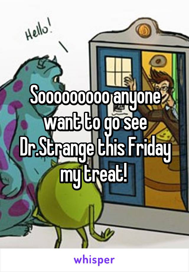 Sooooooooo anyone want to go see Dr.Strange this Friday my treat! 