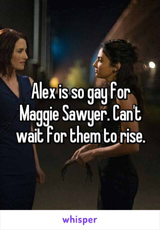 Alex is so gay for Maggie Sawyer. Can't wait for them to rise.