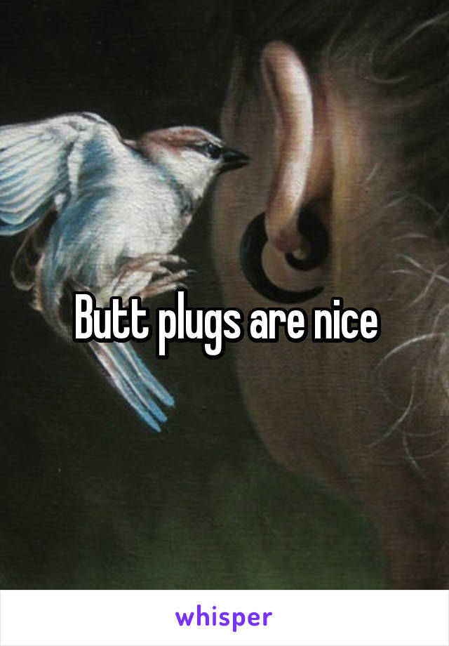 Butt plugs are nice