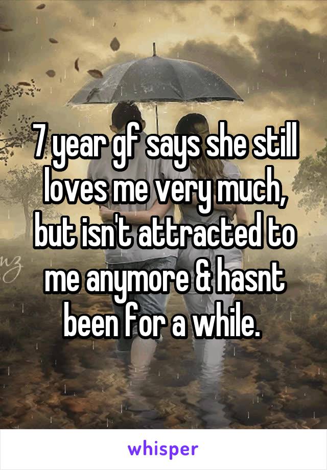 7 year gf says she still loves me very much, but isn't attracted to me anymore & hasnt been for a while. 