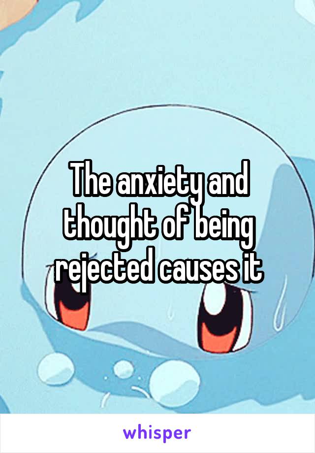 The anxiety and thought of being rejected causes it