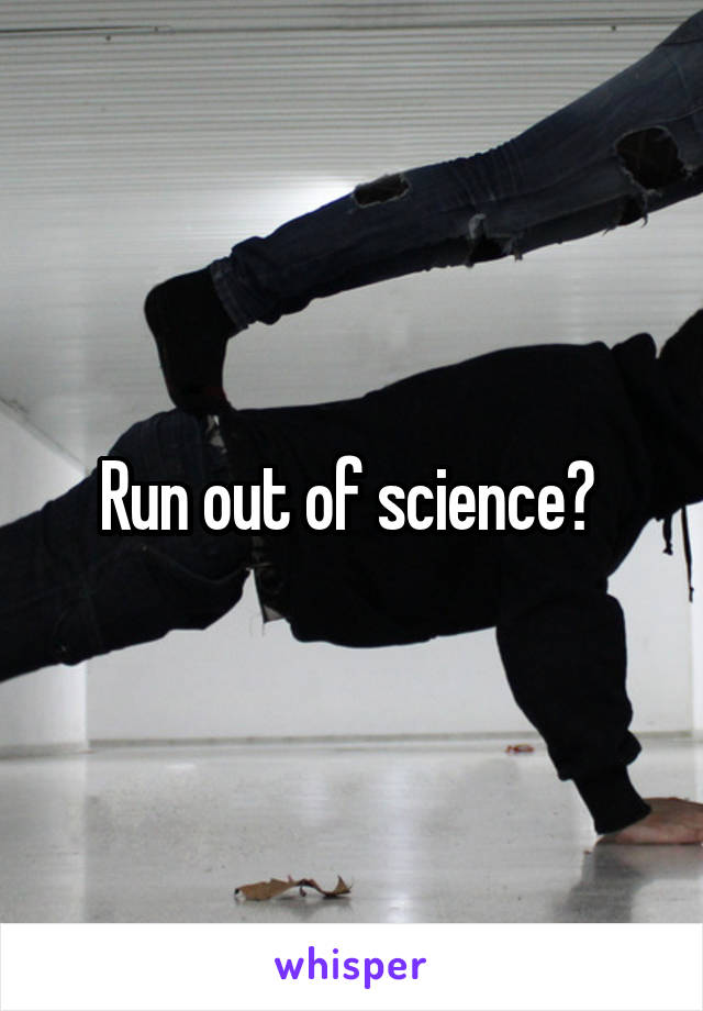 Run out of science? 