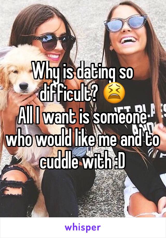 Why is dating so difficult? 😫
All I want is someone who would like me and to cuddle with :D