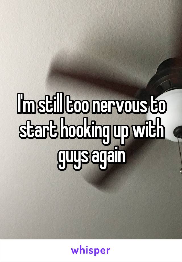 I'm still too nervous to start hooking up with guys again