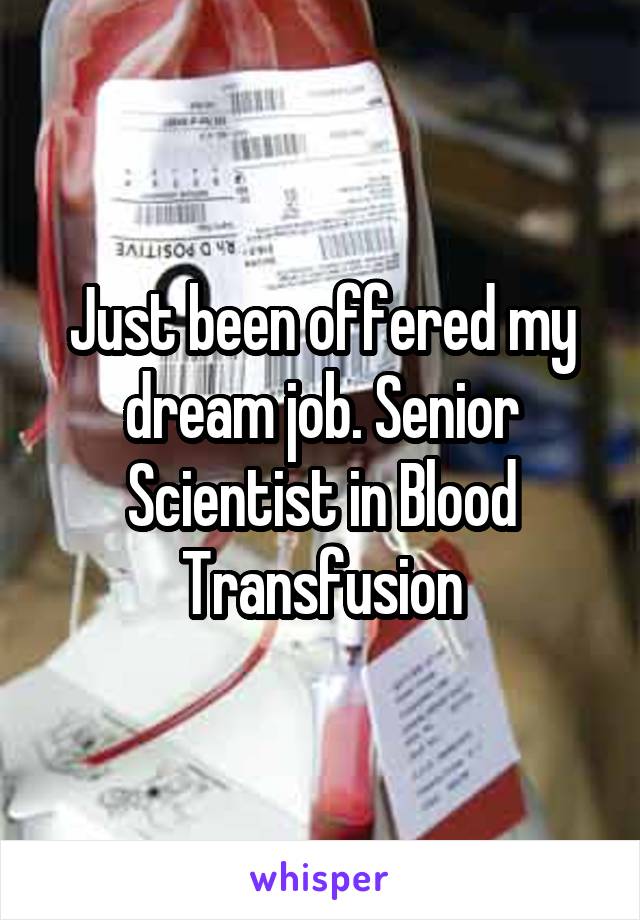 Just been offered my dream job. Senior Scientist in Blood Transfusion