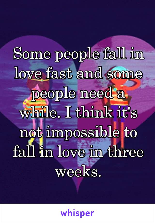 Some people fall in love fast and some people need a while. I think it's not impossible to fall in love in three weeks.