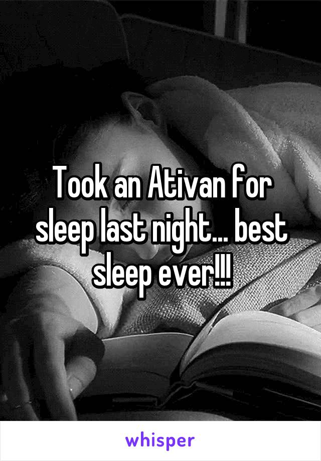 Took an Ativan for sleep last night... best sleep ever!!!