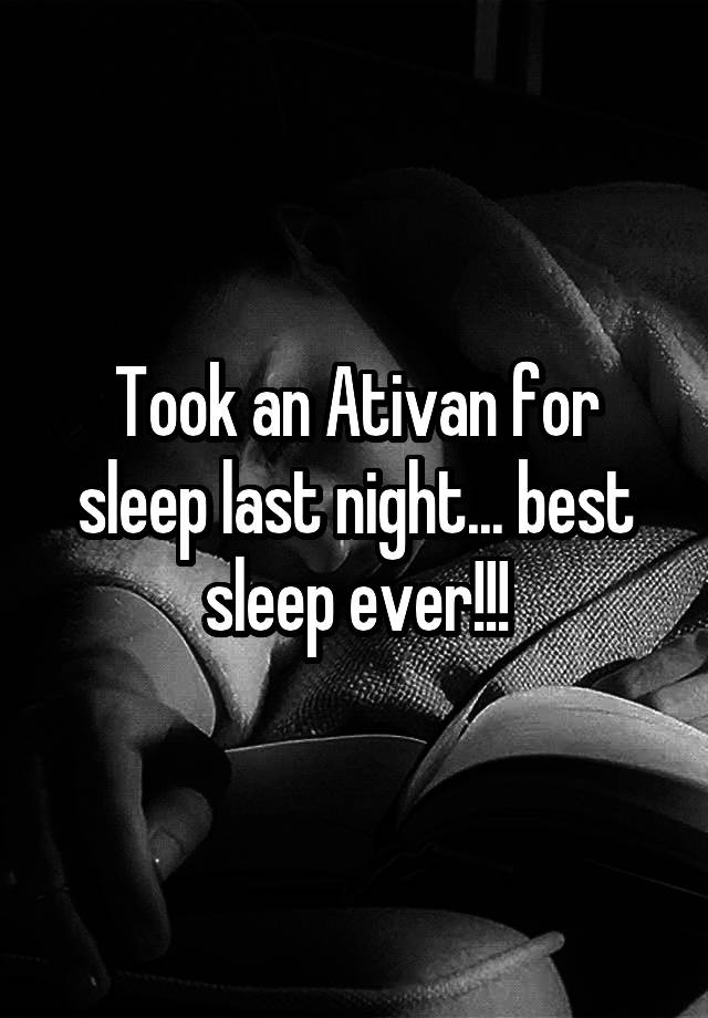 Took an Ativan for sleep last night... best sleep ever!!!