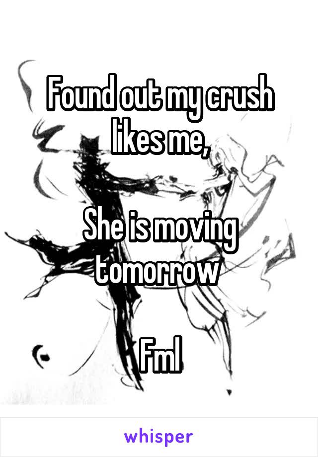 Found out my crush likes me,

She is moving tomorrow 

Fml
