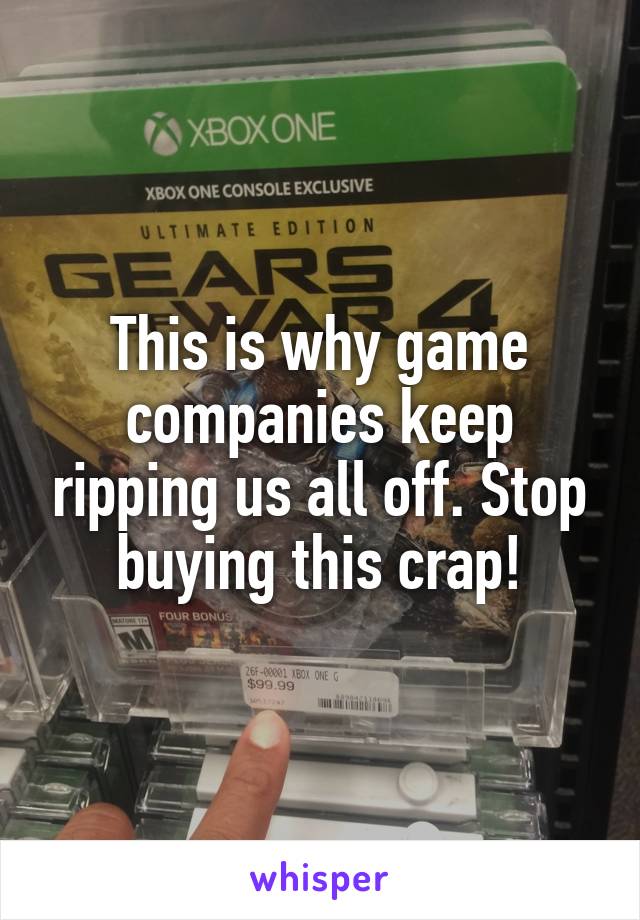 This is why game companies keep ripping us all off. Stop buying this crap!