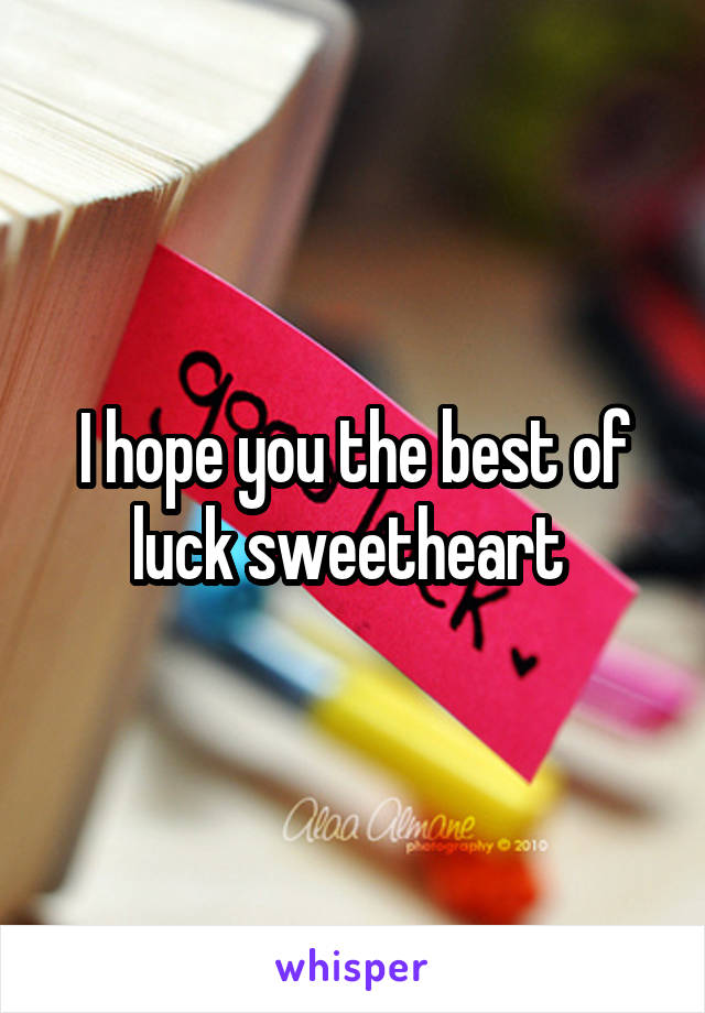 I hope you the best of luck sweetheart 