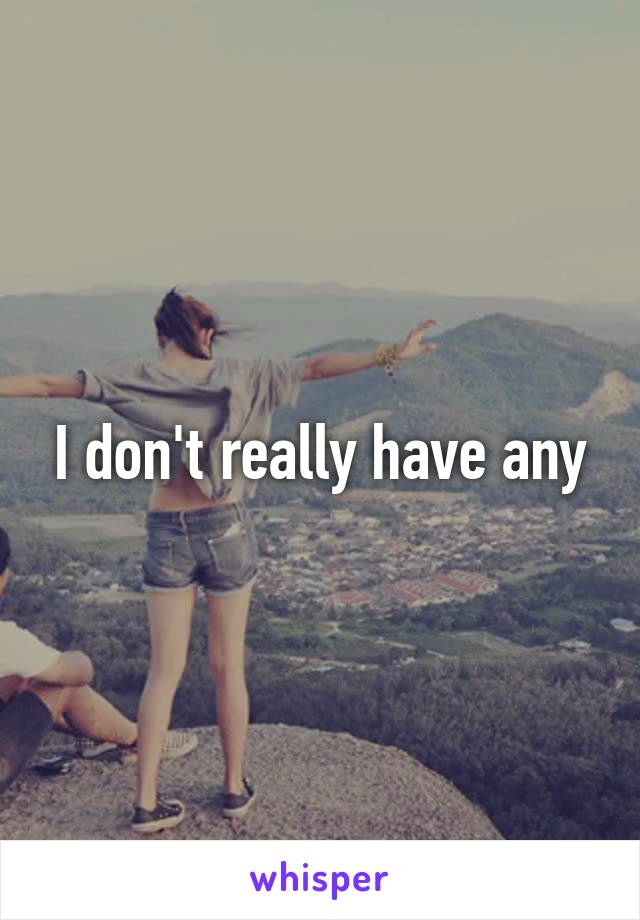 I don't really have any