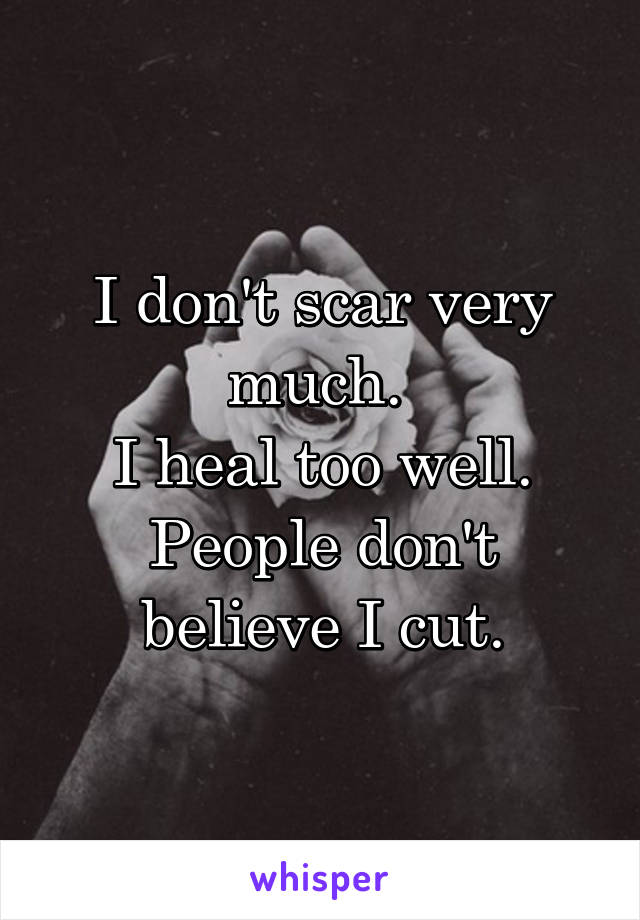 I don't scar very much. 
I heal too well.
People don't believe I cut.