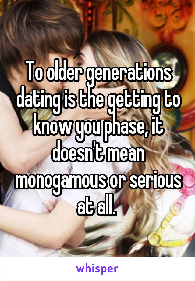 To older generations dating is the getting to know you phase, it doesn't mean monogamous or serious at all. 