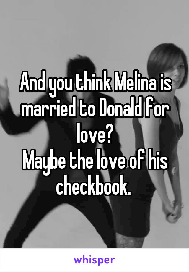 And you think Melina is married to Donald for love?
Maybe the love of his checkbook. 