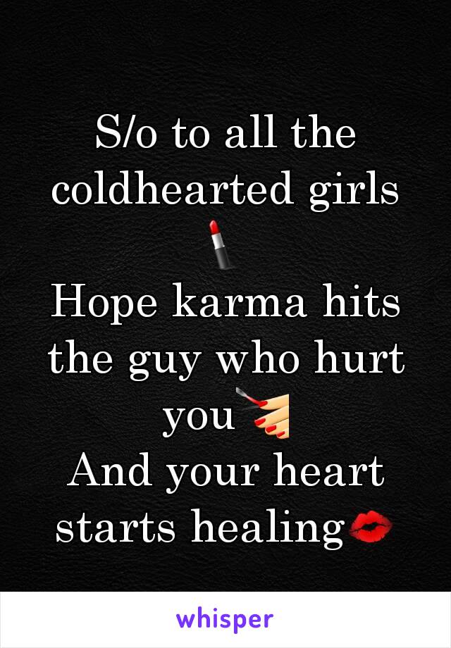 S/o to all the coldhearted girls💄
Hope karma hits the guy who hurt you💅
And your heart starts healing💋